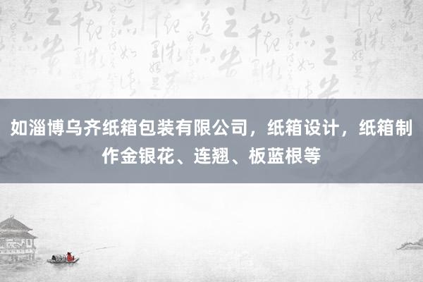 如淄博乌齐纸箱包装有限公司,纸箱设计,纸箱制作金银花、连翘、板蓝根等