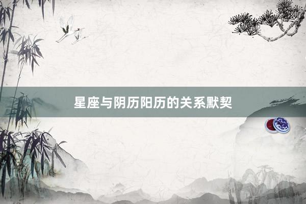 星座与阴历阳历的关系默契
