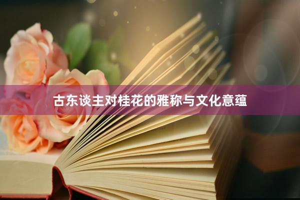 古东谈主对桂花的雅称与文化意蕴