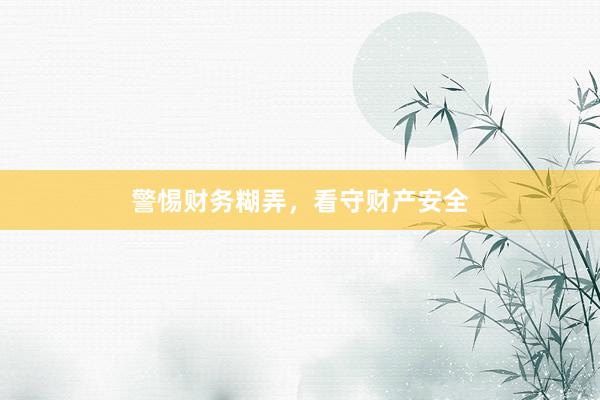 警惕财务糊弄，看守财产安全