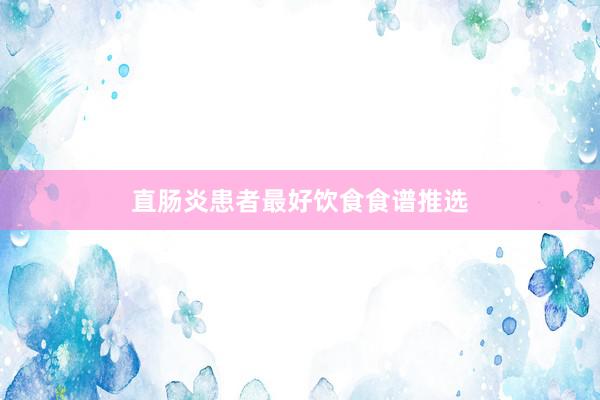 直肠炎患者最好饮食食谱推选
